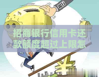 招商银行信用卡还款额度超过上限怎么办？了解解决办法及相关规定