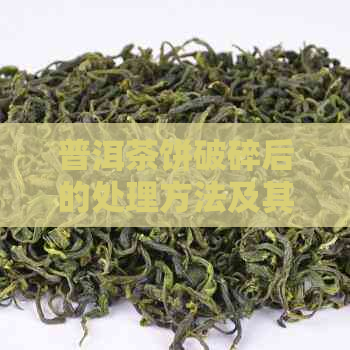 普洱茶饼破碎后的处理方法及其适用性：能直接喝吗？如何避免影响口感？