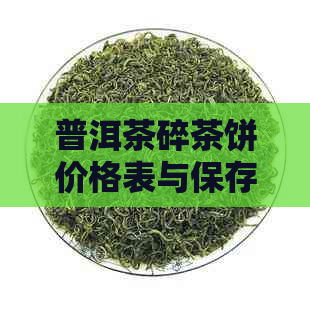 普洱茶碎茶饼价格表与保存方法，了解普洱碎末茶饼的重要信息