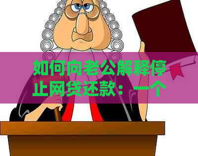 如何向老公解释停止网贷还款：一个建议和解决步骤