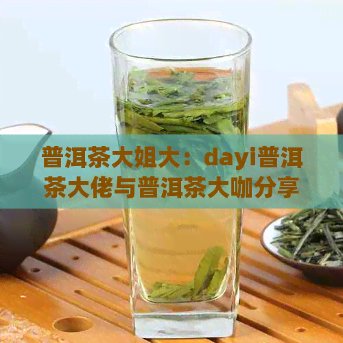 普洱茶大姐大：dayi普洱茶大佬与普洱茶大咖分享制茶经验