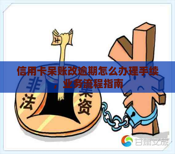 信用卡呆账改逾期怎么办理手续，业务流程指南