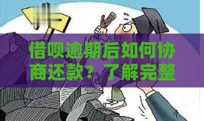 借呗逾期后如何协商还款？了解完整流程和注意事项，解决您的疑虑