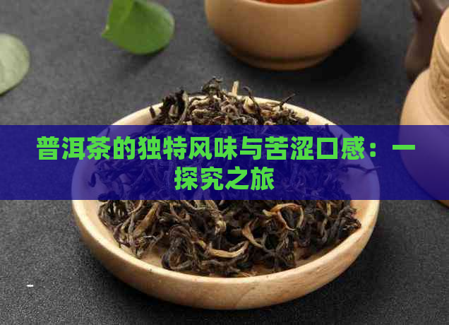 普洱茶的独特风味与苦涩口感：一探究之旅