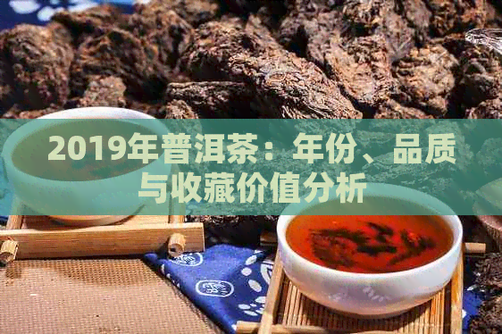 2019年普洱茶：年份、品质与收藏价值分析