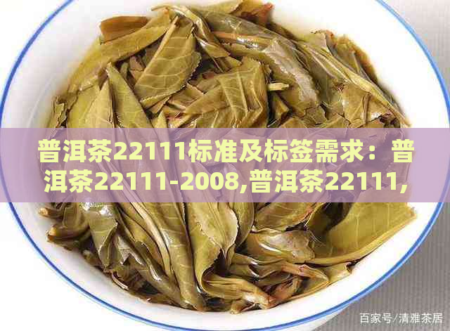 普洱茶22111标准及标签需求：普洱茶22111-2008,普洱茶22111,标注要求。