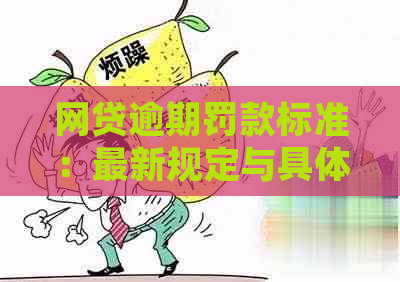 网贷逾期罚款标准：最新规定与具体金额全解析