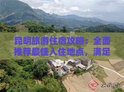 昆明旅游住宿攻略：全面推荐更佳入住地点，满足您的各种需求