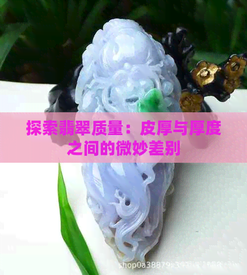 探索翡翠质量：皮厚与厚度之间的微妙差别