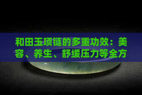 和田玉项链的多重功效：美容、养生、舒缓压力等全方位解读