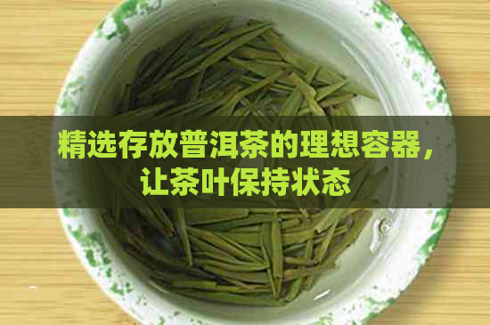 精选存放普洱茶的理想容器，让茶叶保持状态