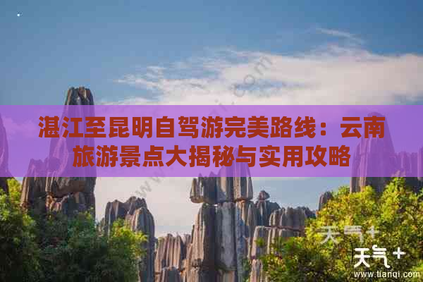 湛江至昆明自驾游完美路线：云南旅游景点大揭秘与实用攻略