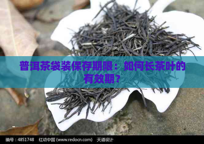 普洱茶袋装保存期限：如何长茶叶的有效期？