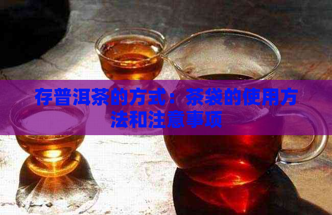 存普洱茶的方式：茶袋的使用方法和注意事项