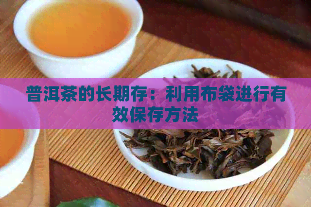 普洱茶的长期存：利用布袋进行有效保存方法