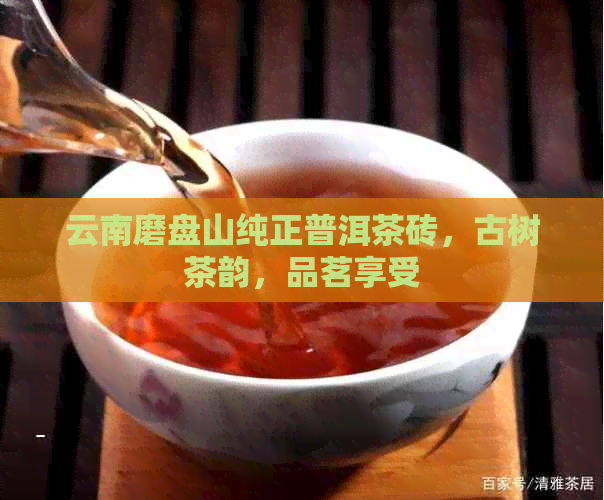 云南磨盘山纯正普洱茶砖，古树茶韵，品茗享受