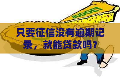 只要没有逾期记录，就能贷款吗？