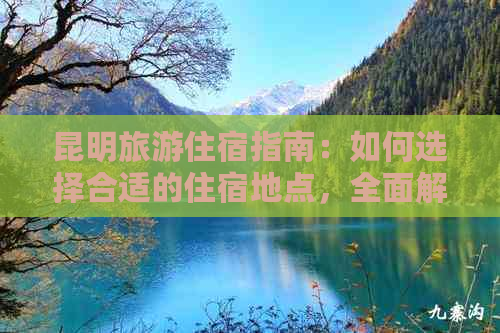 昆明旅游住宿指南：如何选择合适的住宿地点，全面解决您的疑问