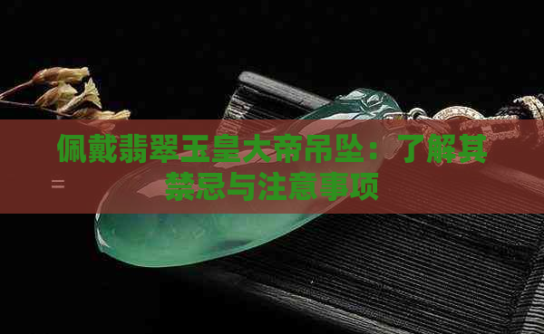 佩戴翡翠玉皇大帝吊坠：了解其禁忌与注意事项