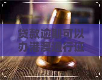 贷款逾期可以办港澳通行证吗