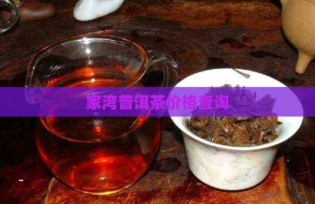 家湾普洱茶价格查询