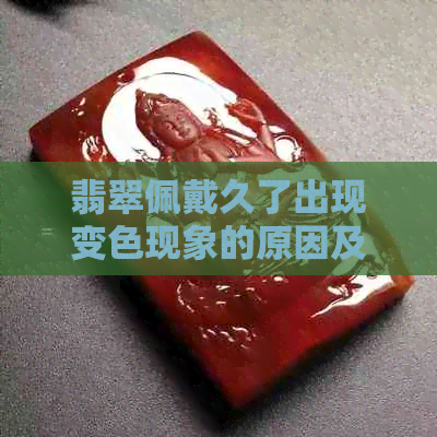 翡翠佩戴久了出现变色现象的原因及如何解决怎么避免？