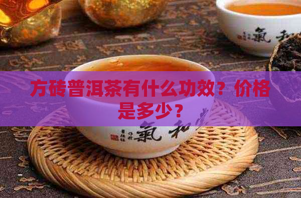 方砖普洱茶有什么功效？价格是多少？