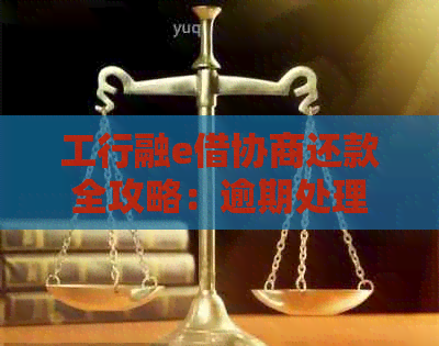 工行融e借协商还款全攻略：逾期处理与解决办法