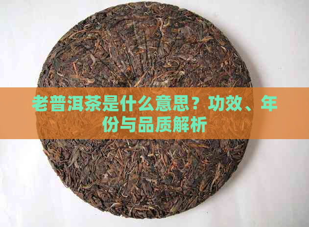 老普洱茶是什么意思？功效、年份与品质解析