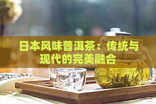 风味普洱茶：传统与现代的完美融合