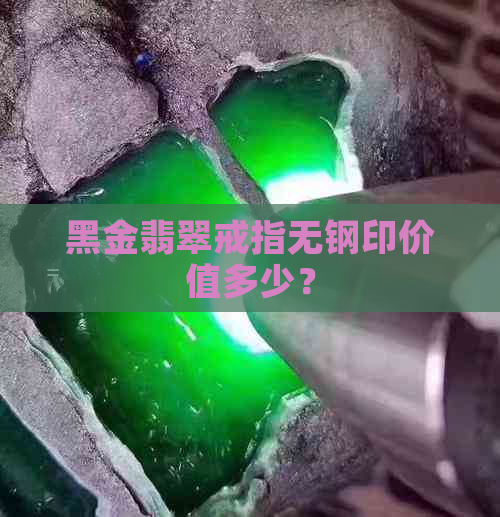 黑金翡翠戒指无钢印价值多少？