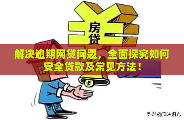 解决逾期网贷问题，全面探究如何安全贷款及常见方法！