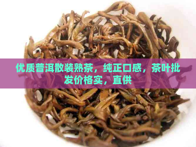 优质普洱散装熟茶，纯正口感，茶叶批发价格实，直供