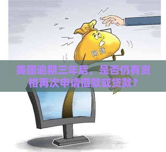 美团逾期三年后，是否仍有资格再次申请借款或贷款？