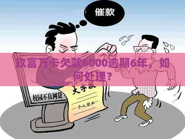 玖富万卡欠款6000逾期6年，如何处理？