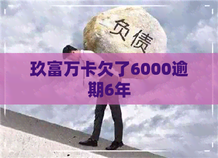 玖富万卡欠了6000逾期6年