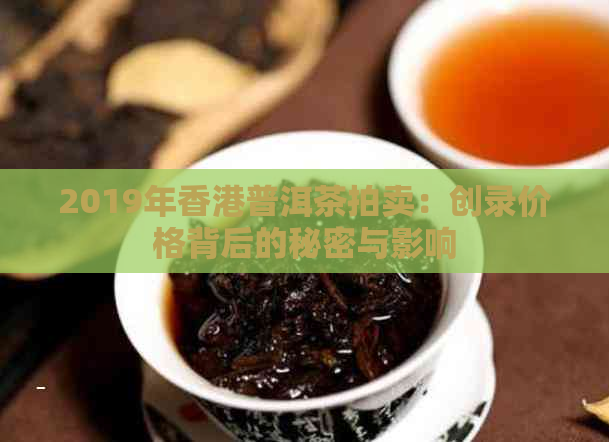 2019年普洱茶拍卖：创录价格背后的秘密与影响