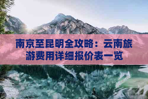 南京至昆明全攻略：云南旅游费用详细报价表一览