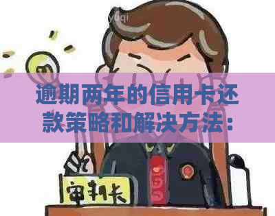 逾期两年的信用卡还款策略和解决方法：全面指南