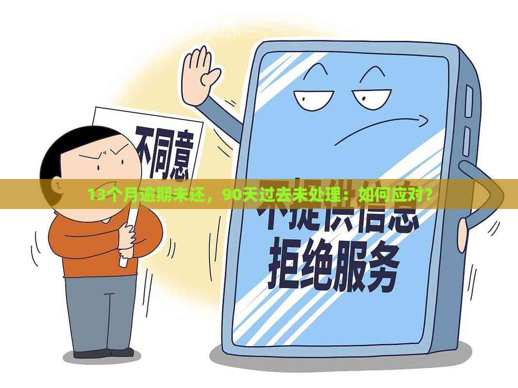 13个月逾期未还，90天过去未处理：如何应对？