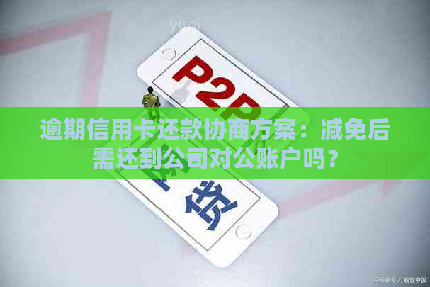 逾期信用卡还款协商方案：减免后需还到公司对公账户吗？