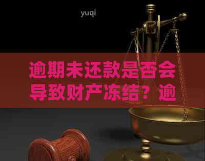 逾期未还款是否会导致财产冻结？逾期还款的后果及解决方法全解析