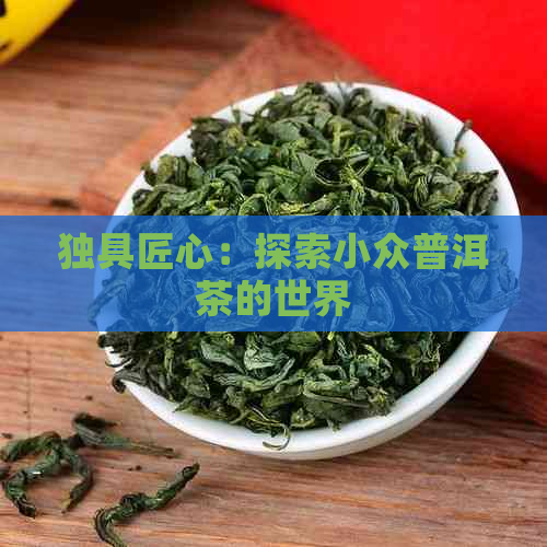 独具匠心：探索小众普洱茶的世界