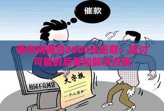 两年网商贷8000元逾期：探讨可能的后果和解决方案