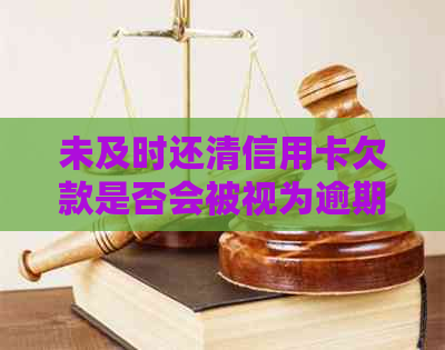 未及时还清信用卡欠款是否会被视为逾期？了解信用报告中的关键因素