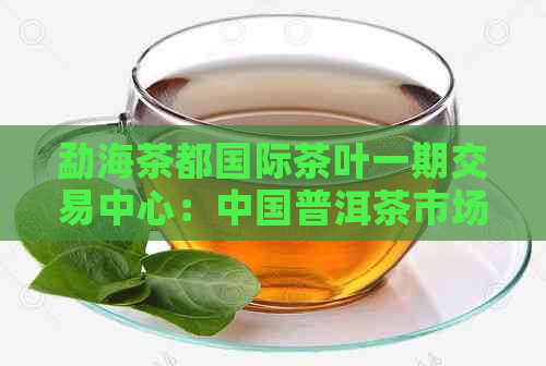 勐海茶都国际茶叶一期交易中心：中国普洱茶市场的新视野