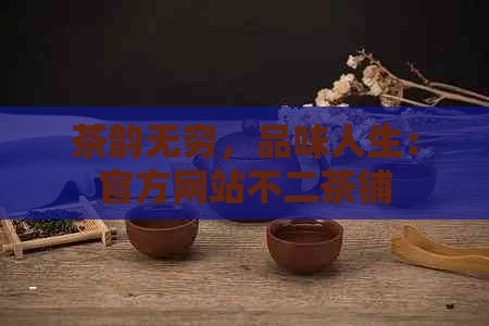 茶韵无穷，品味人生：官方网站不二茶铺