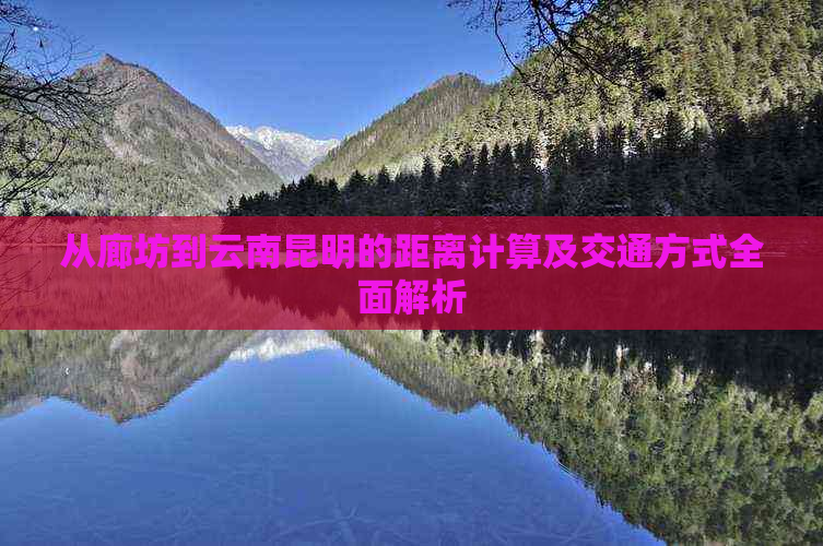 从廊坊到云南昆明的距离计算及交通方式全面解析