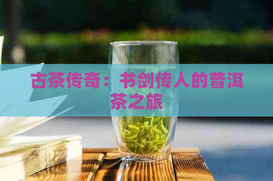 古茶传奇：书剑传人的普洱茶之旅