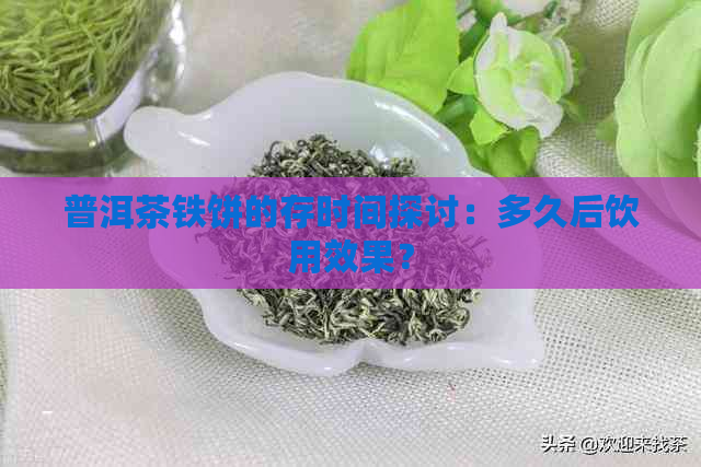 普洱茶铁饼的存时间探讨：多久后饮用效果？